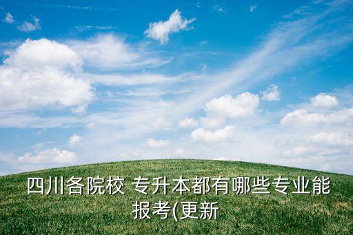  四川各院校 專升本都有哪些專業(yè)能報(bào)考(更新