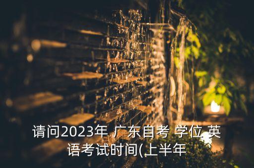 請問2023年 廣東自考 學(xué)位 英語考試時間(上半年