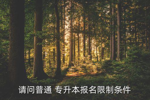 請(qǐng)問(wèn)普通 專升本報(bào)名限制條件