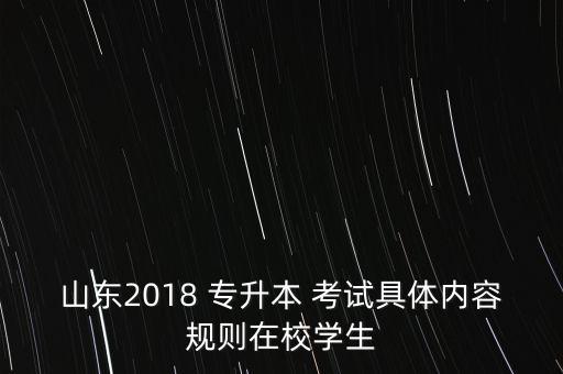 山東2018 專升本 考試具體內(nèi)容規(guī)則在校學(xué)生