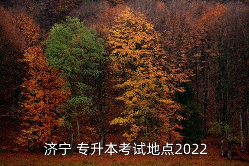  濟寧 專升本考試地點2022