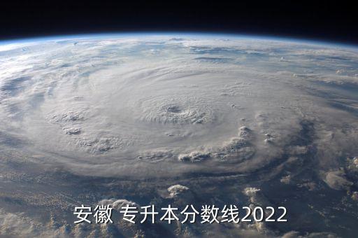  安徽 專升本分?jǐn)?shù)線2022