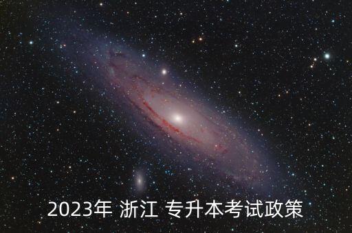 2023年 浙江 專升本考試政策