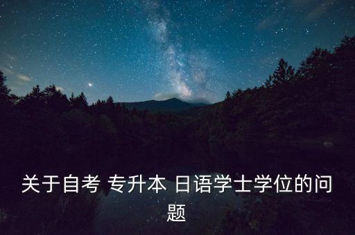 關(guān)于自考 專升本 日語學士學位的問題