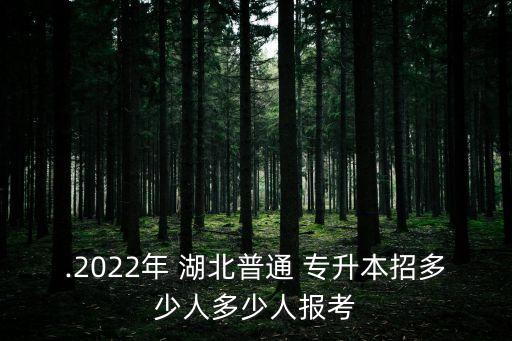 .2022年 湖北普通 專(zhuān)升本招多少人多少人報(bào)考