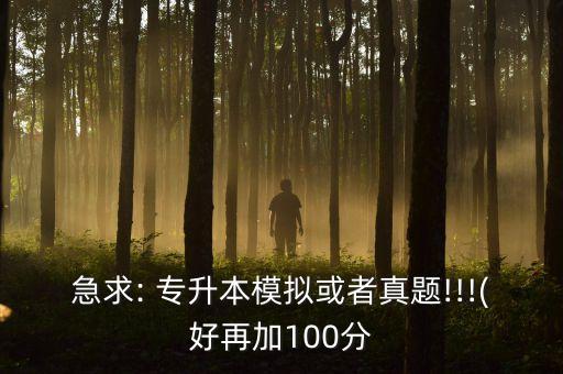 急求: 專升本模擬或者真題!!!(好再加100分