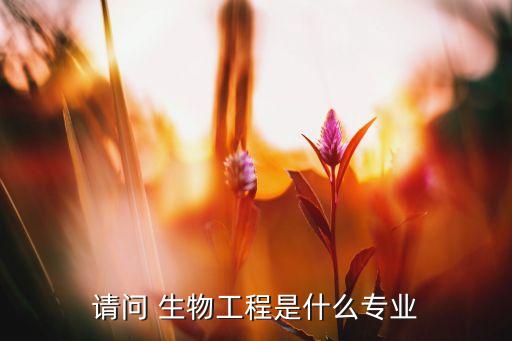 請(qǐng)問(wèn) 生物工程是什么專(zhuān)業(yè)