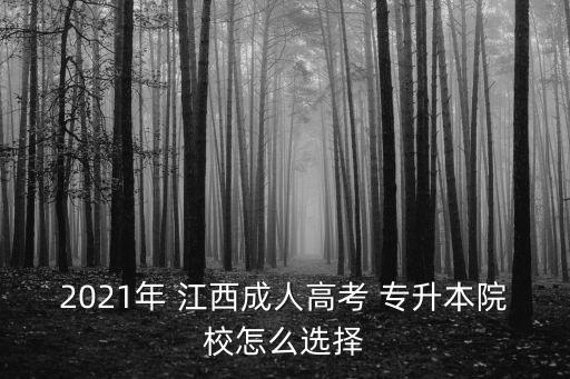 2021年 江西成人高考 專升本院校怎么選擇