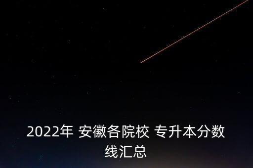 2022年 安徽各院校 專升本分數(shù)線匯總