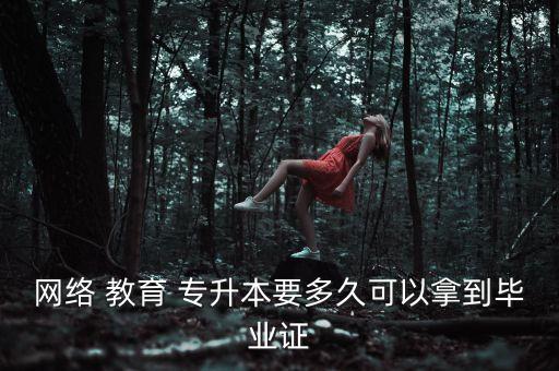 網(wǎng)絡(luò) 教育 專升本要多久可以拿到畢業(yè)證