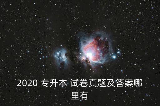 2020 專升本 試卷真題及答案哪里有