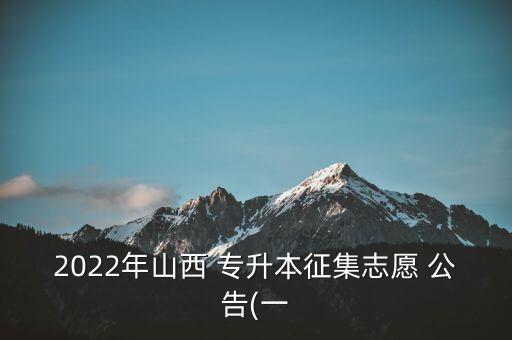 2022年山西 專升本征集志愿 公告(一