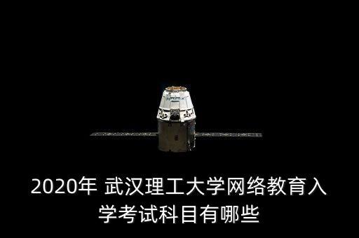 2020年 武漢理工大學網(wǎng)絡(luò)教育入學考試科目有哪些