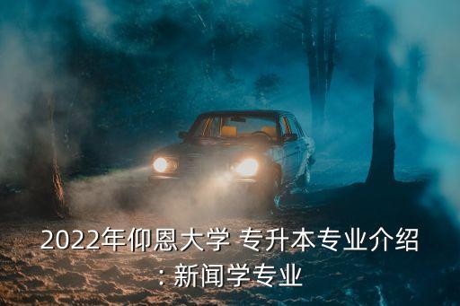 2022年仰恩大學 專升本專業(yè)介紹: 新聞學專業(yè)