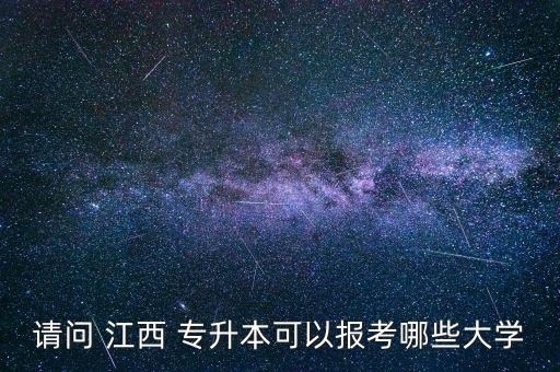 請(qǐng)問 江西 專升本可以報(bào)考哪些大學(xué)