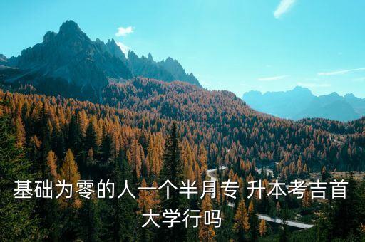 基礎(chǔ)為零的人一個(gè)半月專 升本考吉首大學(xué)行嗎