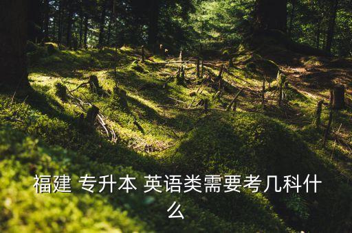  福建 專升本 英語類需要考幾科什么