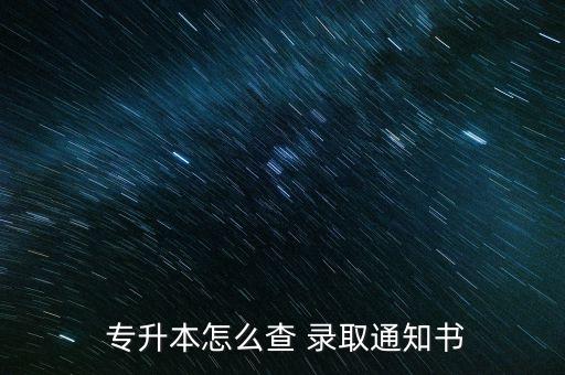  專(zhuān)升本怎么查 錄取通知書(shū)