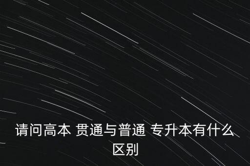 請(qǐng)問高本 貫通與普通 專升本有什么區(qū)別