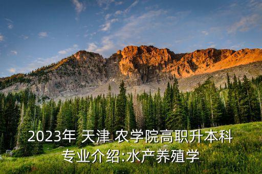 2023年 天津 農(nóng)學院高職升本科專業(yè)介紹:水產(chǎn)養(yǎng)殖學