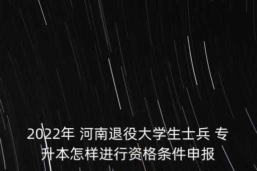 2022年 河南退役大學(xué)生士兵 專升本怎樣進(jìn)行資格條件申報