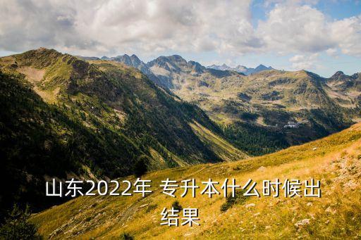  山東2022年 專升本什么時(shí)候出結(jié)果