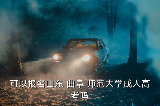 可以報(bào)名山東 曲阜 師范大學(xué)成人高考嗎