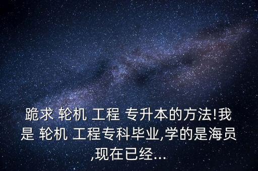 福建輪機工程專業(yè)專升本,輪機工程專升本有哪些學(xué)校