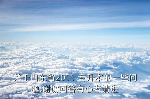 關(guān)于山東省2011 專升本的一些問題,謝謝回答有心者請進