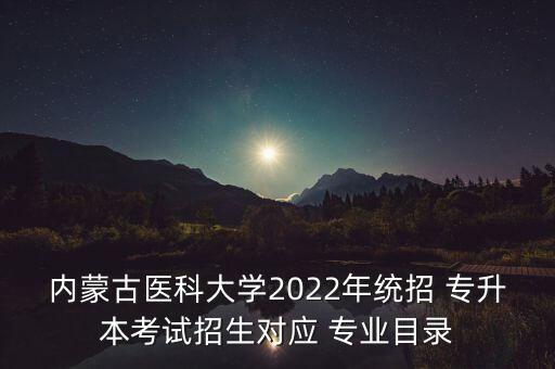 內(nèi)蒙古醫(yī)科大學(xué)2022年統(tǒng)招 專升本考試招生對應(yīng) 專業(yè)目錄