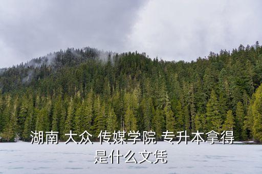 湖南大眾傳媒職業(yè)學(xué)院專升本,2023湖南大眾傳媒職業(yè)學(xué)院