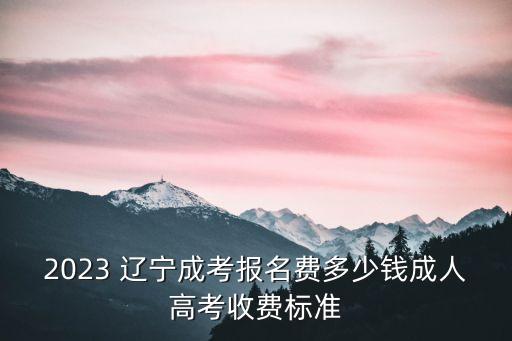 2023 遼寧成考報(bào)名費(fèi)多少錢成人高考收費(fèi)標(biāo)準(zhǔn)