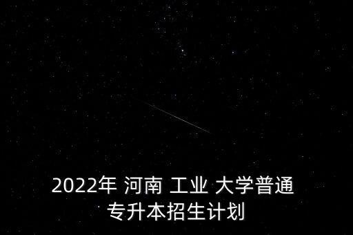 2022年 河南 工業(yè) 大學普通 專升本招生計劃