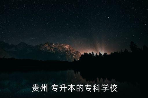  貴州 專升本的專科學(xué)校