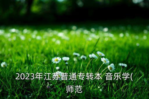 2023年江蘇普通專轉(zhuǎn)本 音樂學(xué)(師范