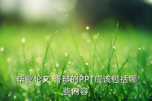  畢業(yè)論文 答辯的PPT應(yīng)該包括哪些內(nèi)容