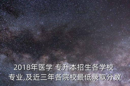 2018年醫(yī)學(xué) 專升本招生各學(xué)校 專業(yè),及近三年各院校最低錄取分?jǐn)?shù)