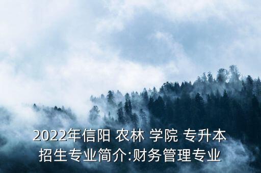 2022年信陽 農(nóng)林 學(xué)院 專升本招生專業(yè)簡介:財務(wù)管理專業(yè)