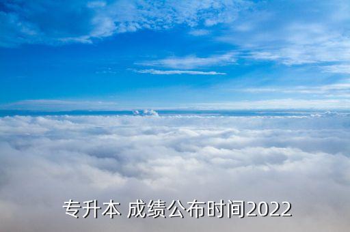  專(zhuān)升本 成績(jī)公布時(shí)間2022