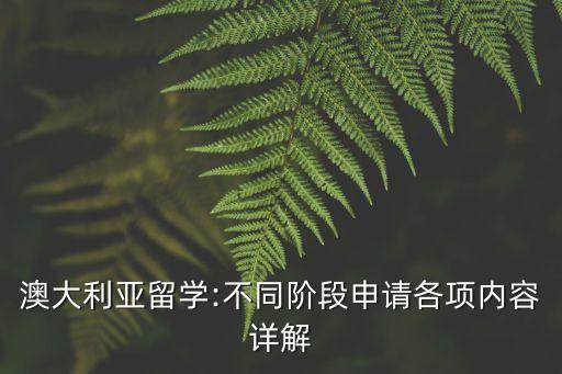 澳大利亞留學(xué):不同階段申請(qǐng)各項(xiàng)內(nèi)容詳解