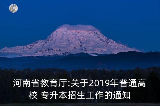 河南省教育廳:關(guān)于2019年普通高校 專(zhuān)升本招生工作的通知