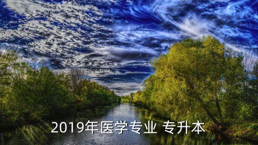 2019年醫(yī)學(xué)專業(yè) 專升本