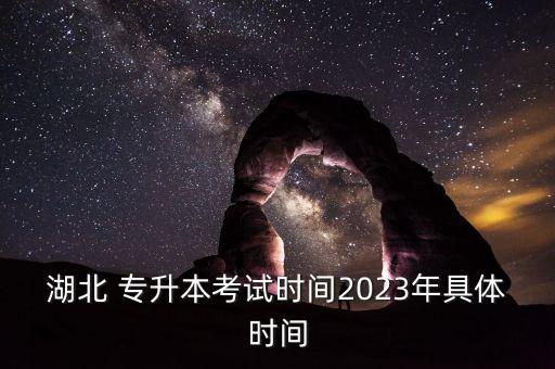 湖北 專升本考試時間2023年具體時間