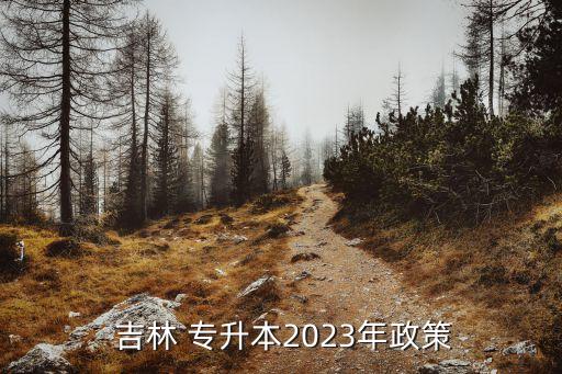  吉林 專升本2023年政策