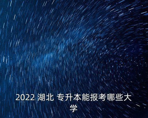 2022 湖北 專升本能報考哪些大學(xué)