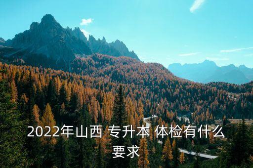 2022年山西 專升本 體檢有什么要求