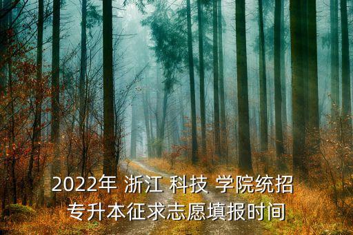 2022年 浙江 科技 學(xué)院統(tǒng)招 專升本征求志愿填報時間