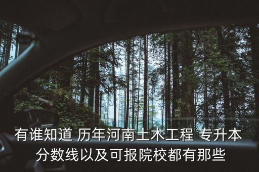 有誰知道 歷年河南土木工程 專升本 分?jǐn)?shù)線以及可報院校都有那些