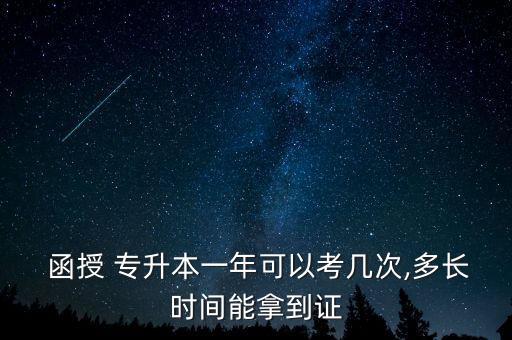  函授 專升本一年可以考幾次,多長時間能拿到證