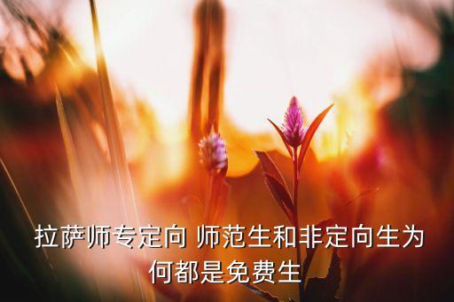  拉薩師專定向 師范生和非定向生為何都是免費生